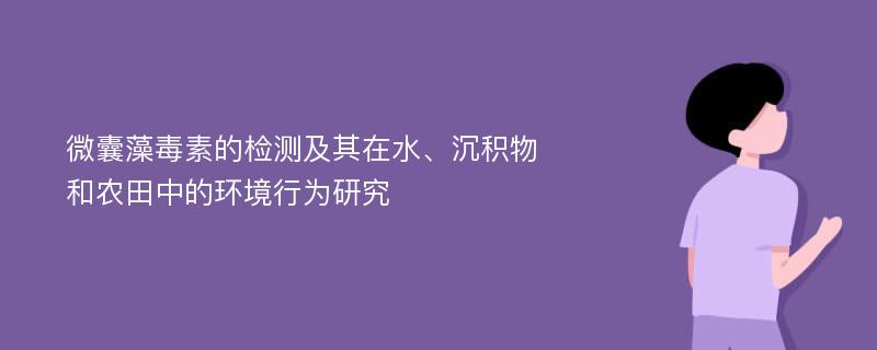 微囊藻毒素的检测及其在水、沉积物和农田中的环境行为研究