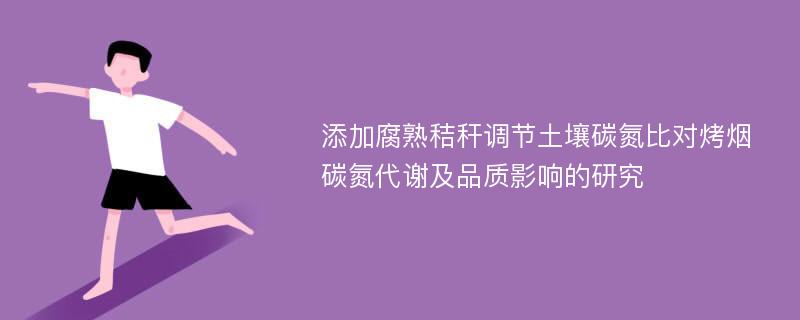 添加腐熟秸秆调节土壤碳氮比对烤烟碳氮代谢及品质影响的研究