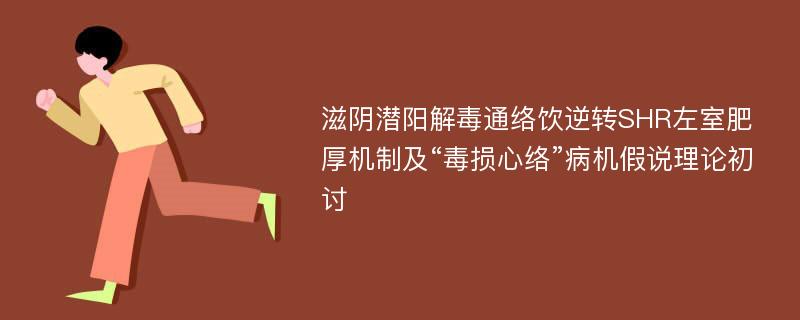 滋阴潜阳解毒通络饮逆转SHR左室肥厚机制及“毒损心络”病机假说理论初讨