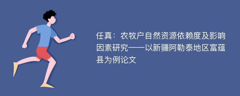 任真：农牧户自然资源依赖度及影响因素研究——以新疆阿勒泰地区富蕴县为例论文