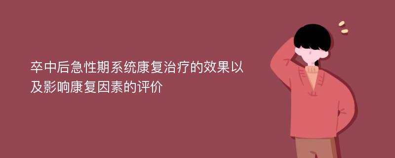 卒中后急性期系统康复治疗的效果以及影响康复因素的评价