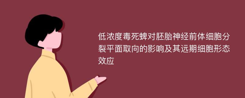 低浓度毒死蜱对胚胎神经前体细胞分裂平面取向的影响及其远期细胞形态效应