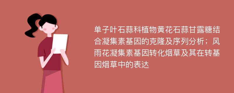 单子叶石蒜科植物黄花石蒜甘露糖结合凝集素基因的克隆及序列分析；风雨花凝集素基因转化烟草及其在转基因烟草中的表达