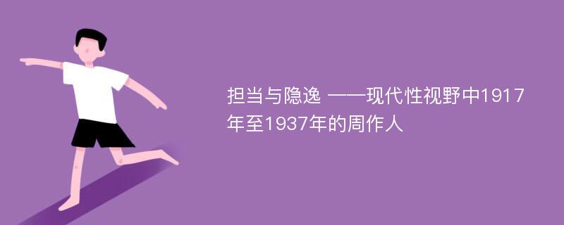 担当与隐逸 ——现代性视野中1917年至1937年的周作人