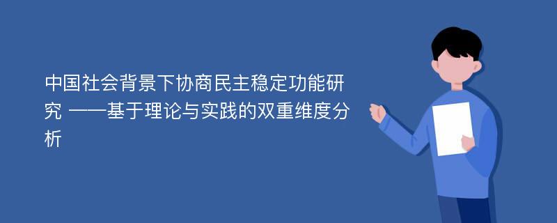 中国社会背景下协商民主稳定功能研究 ——基于理论与实践的双重维度分析