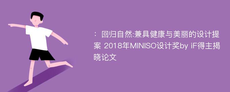 ：回归自然:兼具健康与美丽的设计提案 2018年MINISO设计奖by iF得主揭晓论文