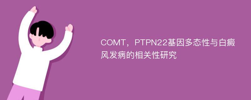 COMT，PTPN22基因多态性与白癜风发病的相关性研究