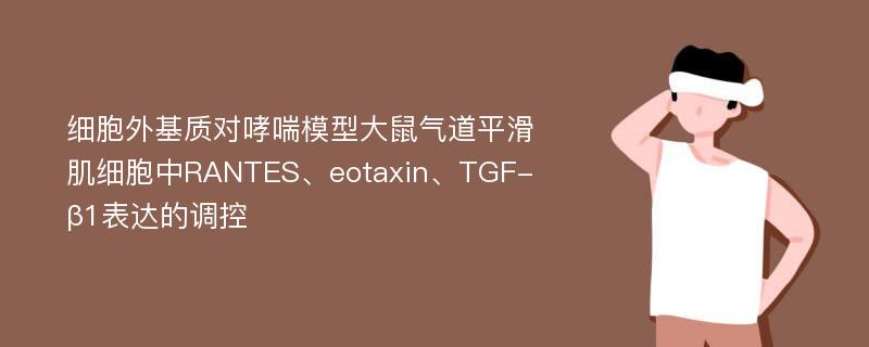 细胞外基质对哮喘模型大鼠气道平滑肌细胞中RANTES、eotaxin、TGF-β1表达的调控