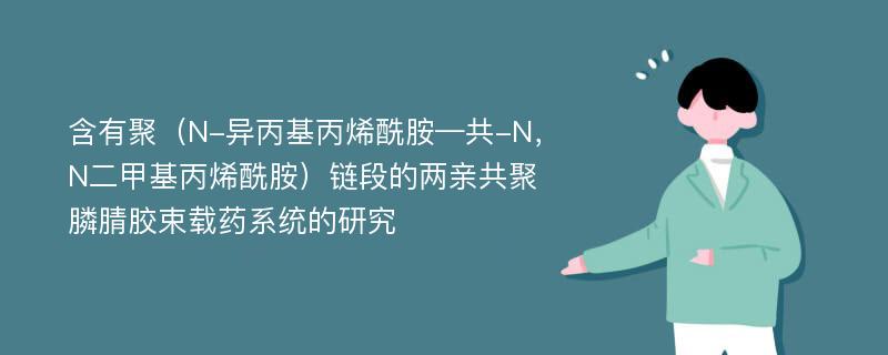 含有聚（N-异丙基丙烯酰胺—共-N，N二甲基丙烯酰胺）链段的两亲共聚膦腈胶束载药系统的研究