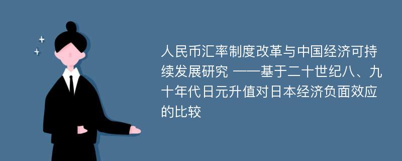 人民币汇率制度改革与中国经济可持续发展研究 ——基于二十世纪八、九十年代日元升值对日本经济负面效应的比较