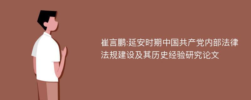 崔言鹏:延安时期中国共产党内部法律法规建设及其历史经验研究论文