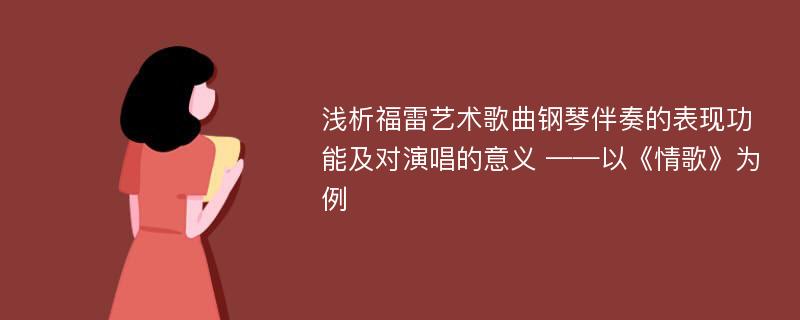 浅析福雷艺术歌曲钢琴伴奏的表现功能及对演唱的意义 ——以《情歌》为例