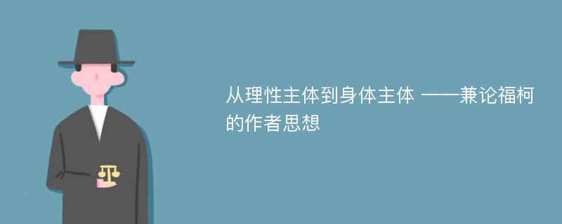 从理性主体到身体主体 ——兼论福柯的作者思想