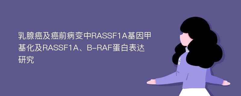 乳腺癌及癌前病变中RASSF1A基因甲基化及RASSF1A、B-RAF蛋白表达研究