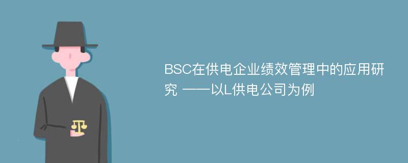 BSC在供电企业绩效管理中的应用研究 ——以L供电公司为例