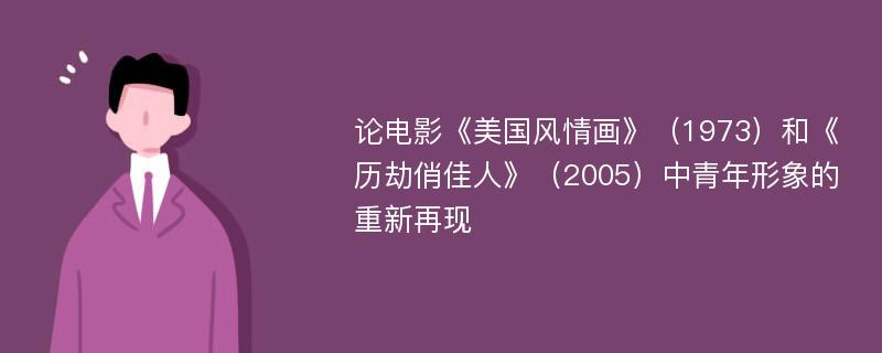 论电影《美国风情画》（1973）和《历劫俏佳人》（2005）中青年形象的重新再现