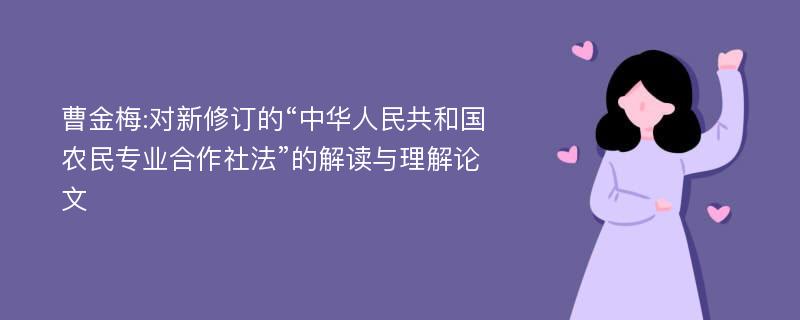 曹金梅:对新修订的“中华人民共和国农民专业合作社法”的解读与理解论文