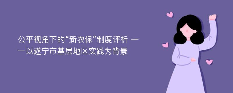 公平视角下的“新农保”制度评析 ——以遂宁市基层地区实践为背景