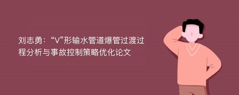 刘志勇：“V”形输水管道爆管过渡过程分析与事故控制策略优化论文