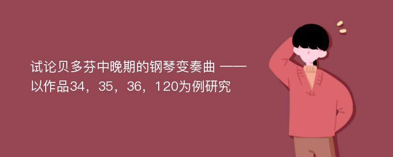 试论贝多芬中晚期的钢琴变奏曲 ——以作品34，35，36，120为例研究