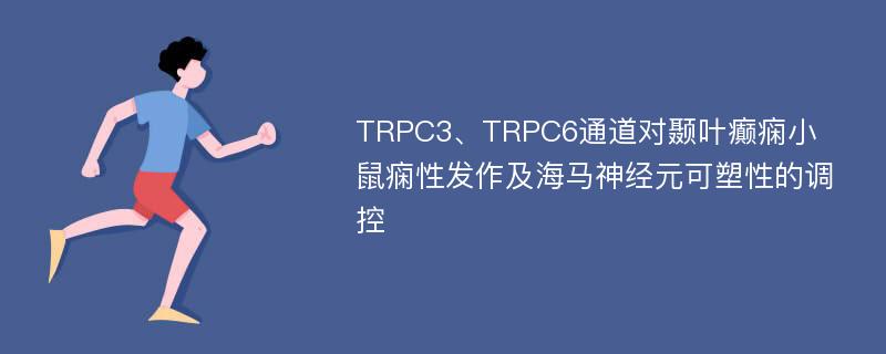 TRPC3、TRPC6通道对颞叶癫痫小鼠痫性发作及海马神经元可塑性的调控