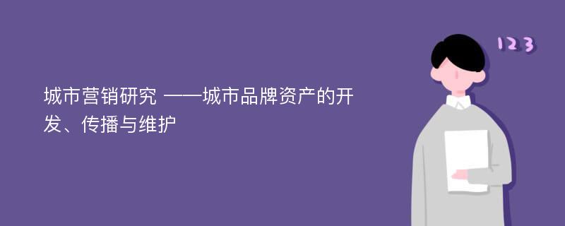 城市营销研究 ——城市品牌资产的开发、传播与维护