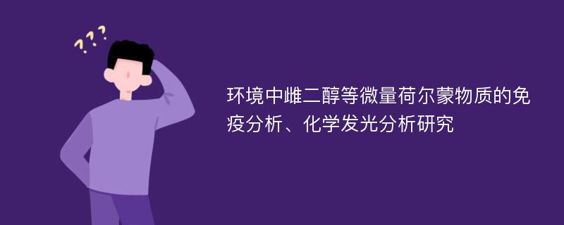 环境中雌二醇等微量荷尔蒙物质的免疫分析、化学发光分析研究