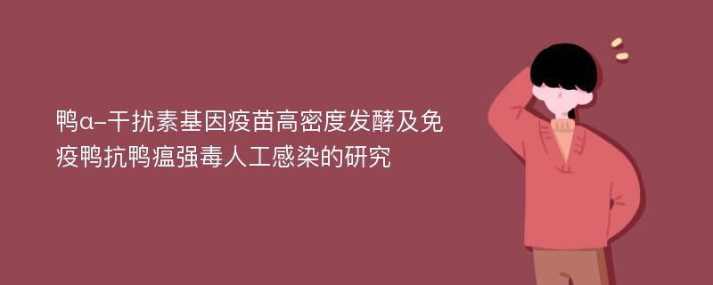 鸭α-干扰素基因疫苗高密度发酵及免疫鸭抗鸭瘟强毒人工感染的研究