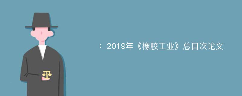 ：2019年《橡胶工业》总目次论文