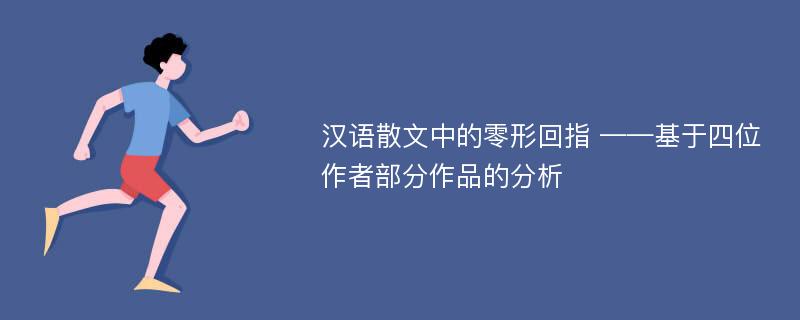 汉语散文中的零形回指 ——基于四位作者部分作品的分析