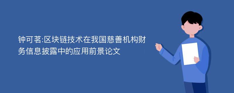 钟可茗:区块链技术在我国慈善机构财务信息披露中的应用前景论文