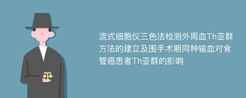 流式细胞仪三色法检测外周血Th亚群方法的建立及围手术期同种输血对食管癌患者Th亚群的影响