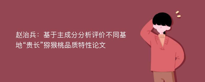 赵治兵：基于主成分分析评价不同基地“贵长”猕猴桃品质特性论文