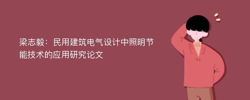 梁志毅：民用建筑电气设计中照明节能技术的应用研究论文