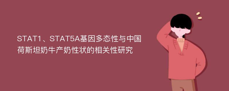 STAT1、STAT5A基因多态性与中国荷斯坦奶牛产奶性状的相关性研究