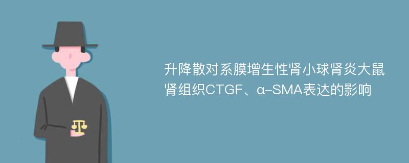 升降散对系膜增生性肾小球肾炎大鼠肾组织CTGF、α-SMA表达的影响