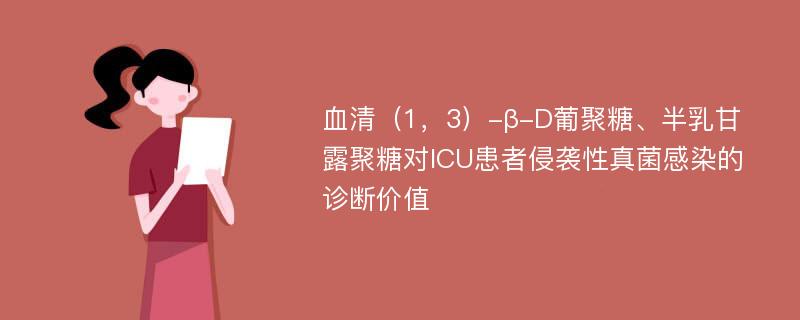 血清（1，3）-β-D葡聚糖、半乳甘露聚糖对ICU患者侵袭性真菌感染的诊断价值