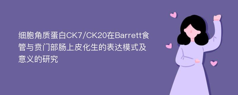 细胞角质蛋白CK7/CK20在Barrett食管与贲门部肠上皮化生的表达模式及意义的研究