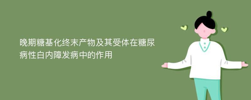 晚期糖基化终末产物及其受体在糖尿病性白内障发病中的作用