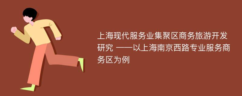 上海现代服务业集聚区商务旅游开发研究 ——以上海南京西路专业服务商务区为例