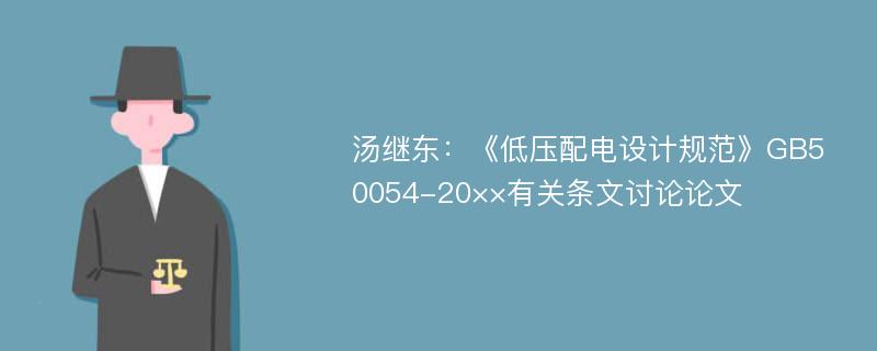 汤继东：《低压配电设计规范》GB50054-20××有关条文讨论论文