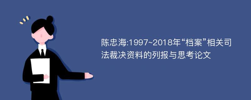 陈忠海:1997~2018年“档案”相关司法裁决资料的列报与思考论文