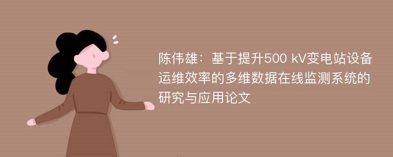 陈伟雄：基于提升500 kV变电站设备运维效率的多维数据在线监测系统的研究与应用论文