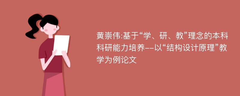 黄崇伟:基于“学、研、教”理念的本科科研能力培养--以“结构设计原理”教学为例论文