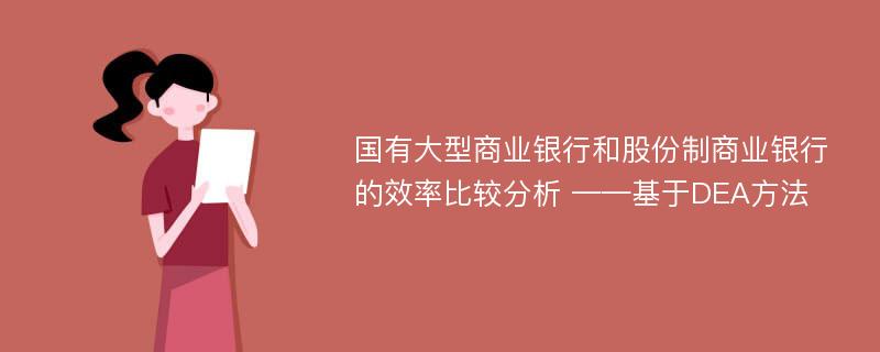 国有大型商业银行和股份制商业银行的效率比较分析 ——基于DEA方法