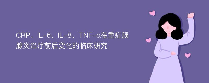 CRP、IL-6、IL-8、TNF-α在重症胰腺炎治疗前后变化的临床研究