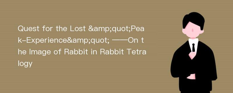 Quest for the Lost &quot;Peak-Experience&quot; ——On the Image of Rabbit in Rabbit Tetralogy