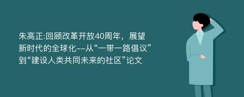 朱高正:回顾改革开放40周年，展望新时代的全球化--从“一带一路倡议”到“建设人类共同未来的社区”论文