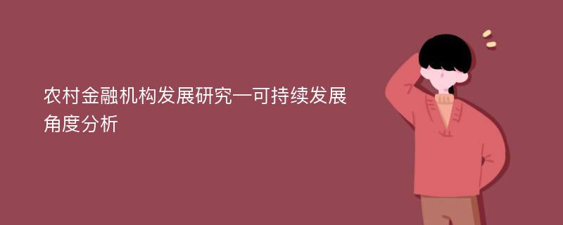 农村金融机构发展研究—可持续发展角度分析