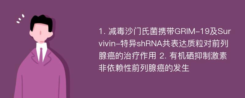 1. 减毒沙门氏菌携带GRIM-19及Survivin-特异shRNA共表达质粒对前列腺癌的治疗作用 2. 有机硒抑制激素非依赖性前列腺癌的发生